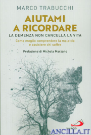 Aiutami a ricordare. La demenza non cancella la vita. Come meglio comprendere la malattia e assistere chi soffre